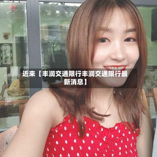 近来【丰润交通限行丰润交通限行最新消息】-第2张图片