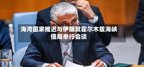 海湾国家推迟与伊朗就霍尔木兹海峡僵局举行会谈