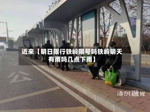 近来【明日限行铁岭限号吗铁岭明天有雨吗几点下雨】-第3张图片