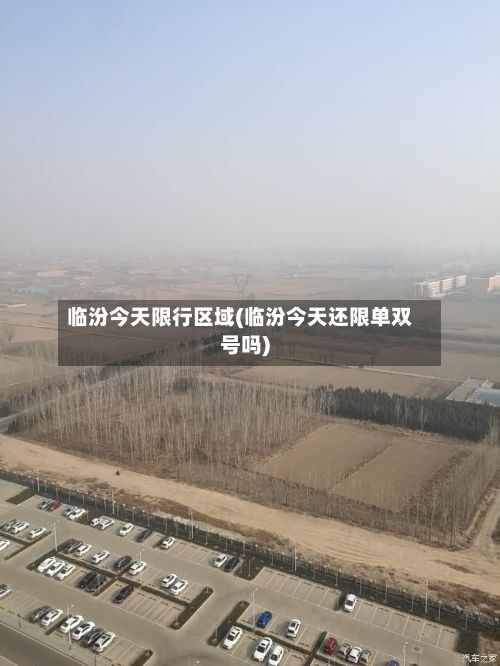 临汾今天限行区域(临汾今天还限单双号吗)