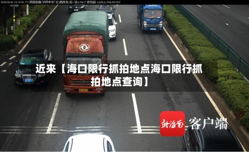 近来【海口限行抓拍地点海口限行抓拍地点查询】