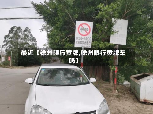 最近【徐州限行黄牌,徐州限行黄牌车吗】