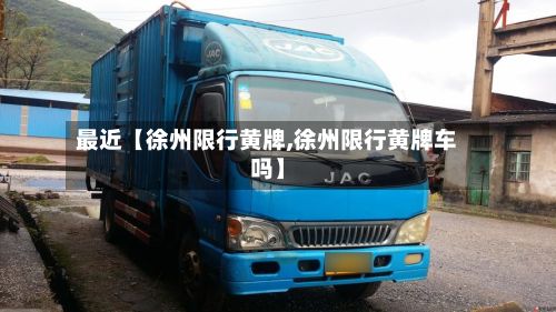 最近【徐州限行黄牌,徐州限行黄牌车吗】-第2张图片