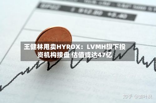 王健林甩卖HYROX:LVMH旗下投资机构接盘 估值或达47亿-第2张图片