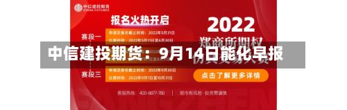 中信建投期货:9月14日能化早报-第1张图片
