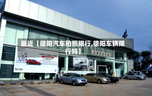 最近【德阳汽车拍照限行,德阳车辆限行吗】