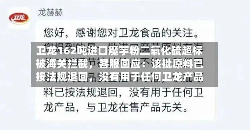 卫龙162吨进口魔芋粉二氧化硫超标被海关拦截，客服回应：该批原料已按法规退回，没有用于任何卫龙产品