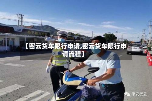 【密云货车限行申请,密云货车限行申请流程】-第2张图片
