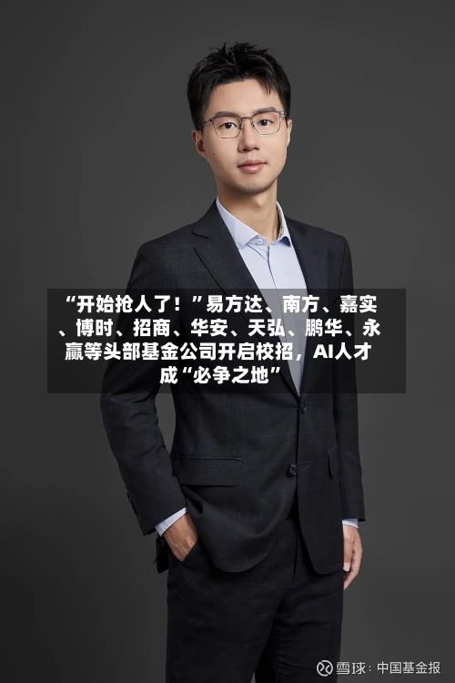 “开始抢人了！”易方达、南方、嘉实、博时、招商、华安、天弘、鹏华、永赢等头部基金公司开启校招，AI人才成“必争之地”