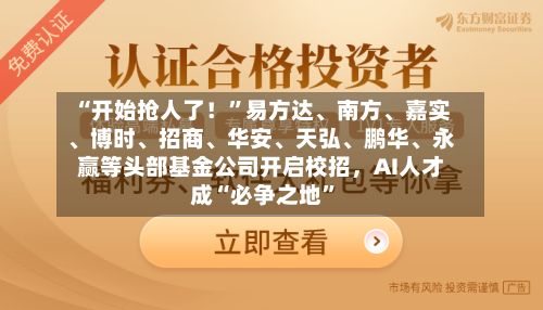 “开始抢人了！”易方达、南方、嘉实	、博时、招商、华安	、天弘、鹏华、永赢等头部基金公司开启校招，AI人才成“必争之地”-第2张图片
