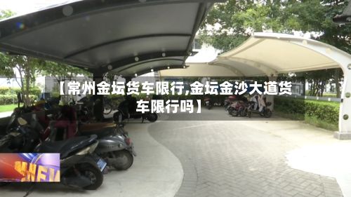 【常州金坛货车限行,金坛金沙大道货车限行吗】-第2张图片