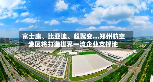 富士康、比亚迪、超聚变…郑州航空港区将打造世界一流企业支撑地