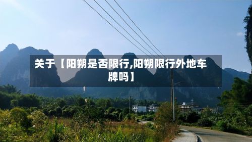 关于【阳朔是否限行,阳朔限行外地车牌吗】