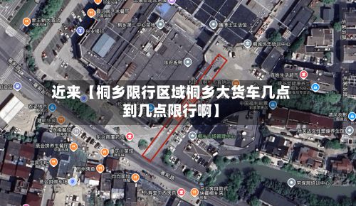 近来【桐乡限行区域桐乡大货车几点到几点限行啊】