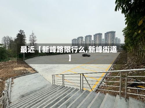 最近【新峰路限行么,新峰街道】