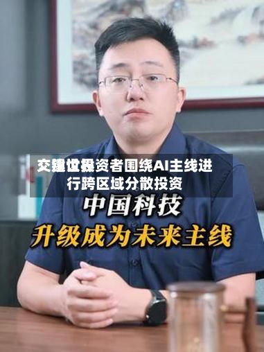 交银世界
:建议投资者围绕AI主线进行跨区域分散投资-第1张图片