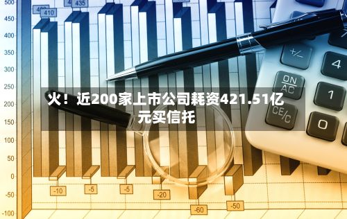火！近200家上市公司耗资421.51亿元买信托