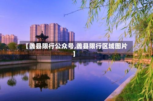 【蠡县限行公众号,蠡县限行区域图片】