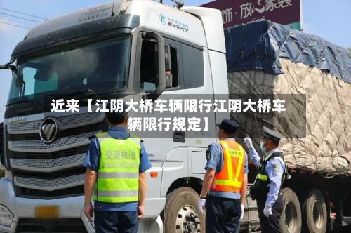 近来【江阴大桥车辆限行江阴大桥车辆限行规定】