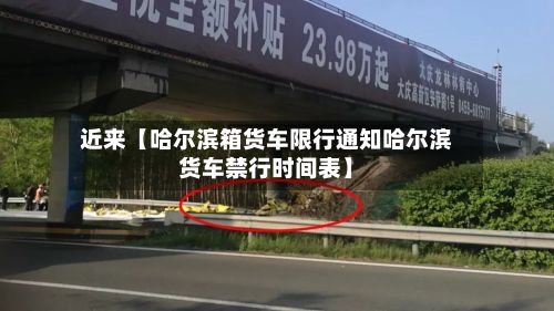 近来【哈尔滨箱货车限行通知哈尔滨货车禁行时间表】