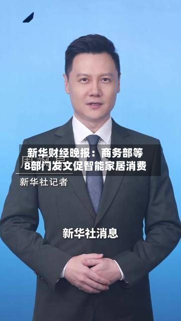 新华财经晚报:商务部等8部门发文促智能家居消费-第2张图片