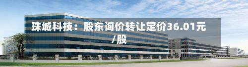 珠城科技：股东询价转让定价36.01元/股-第2张图片