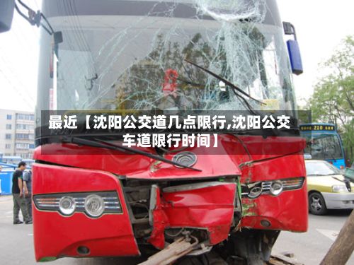 最近【沈阳公交道几点限行,沈阳公交车道限行时间】