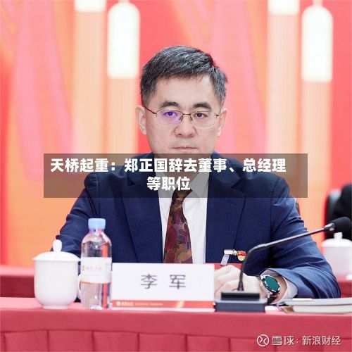 天桥起重：郑正国辞去董事	、总经理等职位-第3张图片