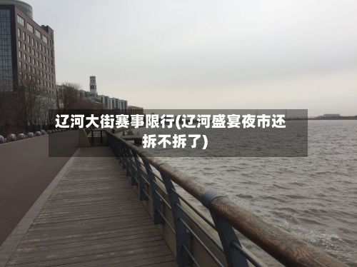 辽河大街赛事限行(辽河盛宴夜市还拆不拆了)-第3张图片