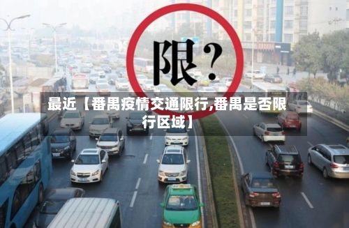 最近【番禺疫情交通限行,番禺是否限行区域】