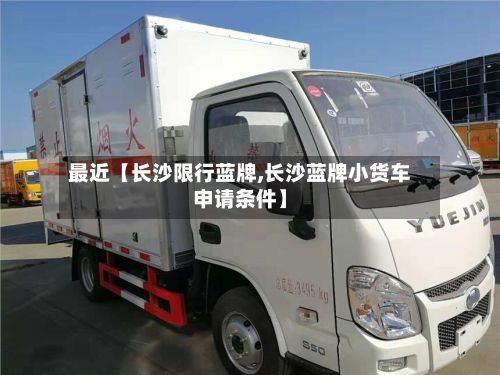 最近【长沙限行蓝牌,长沙蓝牌小货车申请条件】-第3张图片