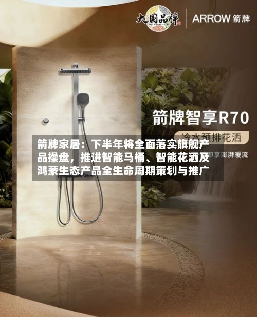 箭牌家居：下半年将全面落实旗舰产品操盘	，推进智能马桶、智能花洒及鸿蒙生态产品全生命周期策划与推广-第2张图片