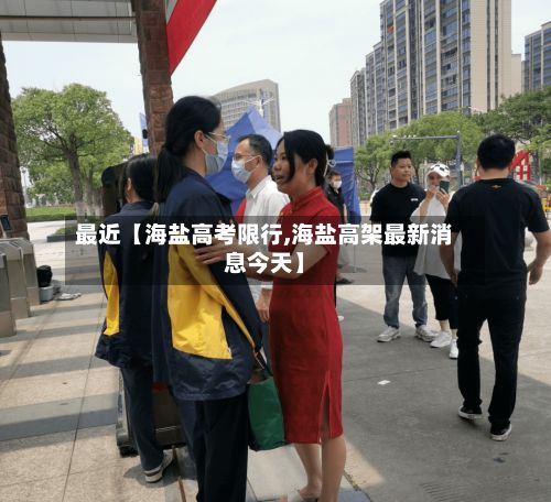 最近【海盐高考限行,海盐高架最新消息今天】-第2张图片
