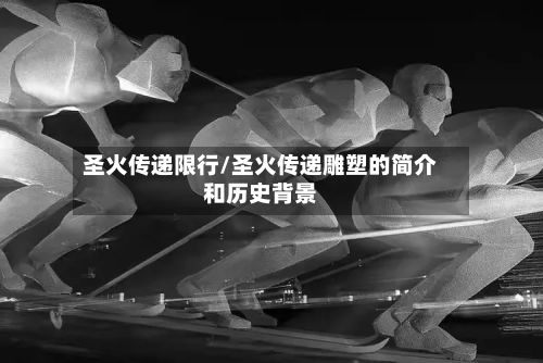 圣火传递限行/圣火传递雕塑的简介和历史背景