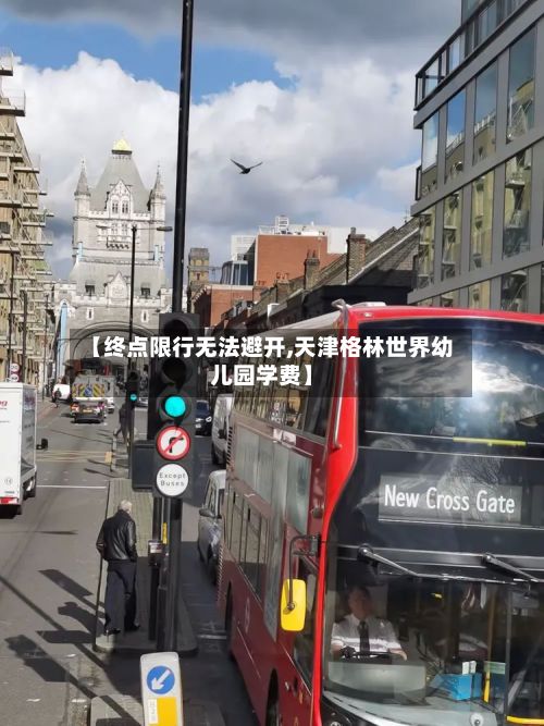 【终点限行无法避开,天津格林世界幼儿园学费】