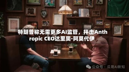 特朗普称无需更多AI监管	，抨击Anthropic CEO达里奥·阿莫代伊-第3张图片