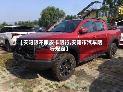 【安阳限不限皮卡限行,安阳市汽车限行规定】
