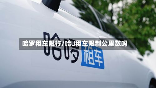 哈罗租车限行/哈啰租车限制公里数吗-第2张图片