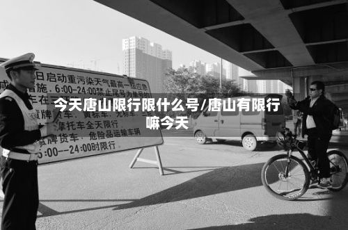 今天唐山限行限什么号/唐山有限行嘛今天-第3张图片