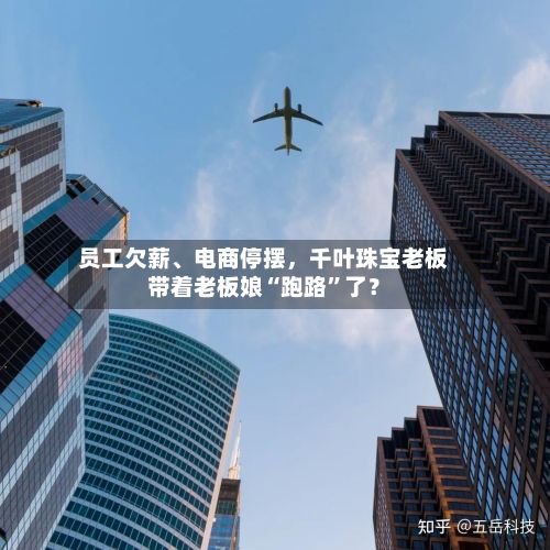 员工欠薪、电商停摆，千叶珠宝老板带着老板娘“跑路”了？