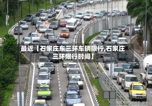 最近【石家庄东三环车辆限行,石家庄三环限行时间】-第2张图片
