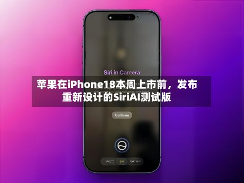 苹果在iPhone18本周上市前	，发布重新设计的SiriAI测试版-第2张图片