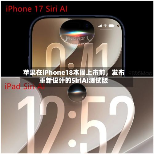 苹果在iPhone18本周上市前，发布重新设计的SiriAI测试版-第1张图片