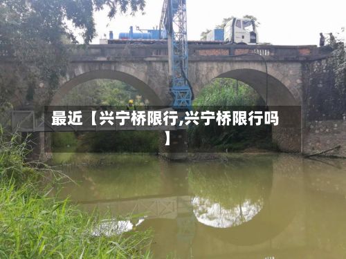 最近【兴宁桥限行,兴宁桥限行吗】-第2张图片