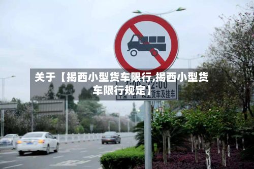 关于【揭西小型货车限行,揭西小型货车限行规定】-第2张图片