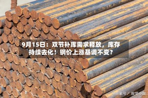 9月15日：双节补库需求释放，库存持续去化！钢价上涨基调不变？-第1张图片