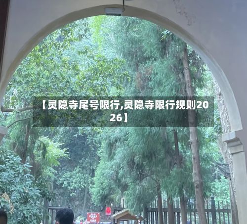 【灵隐寺尾号限行,灵隐寺限行规则2026】-第2张图片