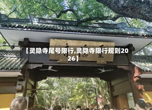 【灵隐寺尾号限行,灵隐寺限行规则2026】-第3张图片