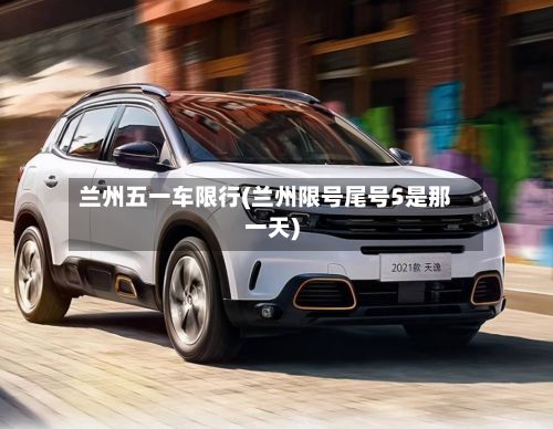 兰州五一车限行(兰州限号尾号5是那一天)-第3张图片