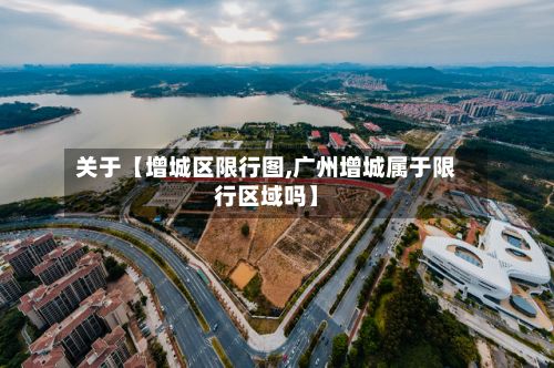 关于【增城区限行图,广州增城属于限行区域吗】